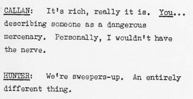 CALLAN: Its rich, really it is. YOU... describing someone as a dangerous mercenary. Personally, I wouldnt have the nerve. HUNTER: Were sweepers-up. An entirely different thing.