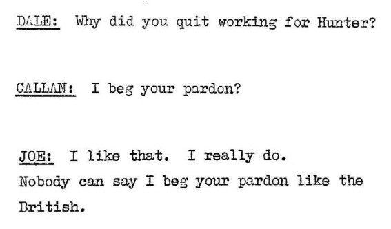 Dale: Why did you quit working for Hunter? Callan: I beg your pardon Joe: I like that. I really do. nobody can say I beg your pardon like the British.