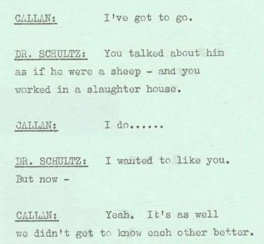 Callan: I've got to go. Dr: you talked about him as if he were a sheep - and you worked in a slaughter house. Callan: I do... Dr: I wanted to like you. But now - Callan: Yeah. It's as well we didn't get to know each other better.